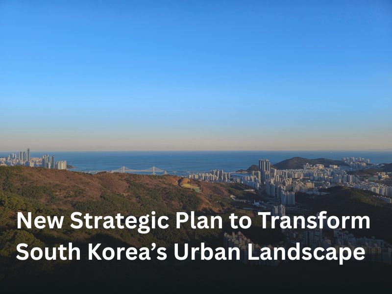 New Strategic Plan to Transform South Korea’s Urban Landscape
