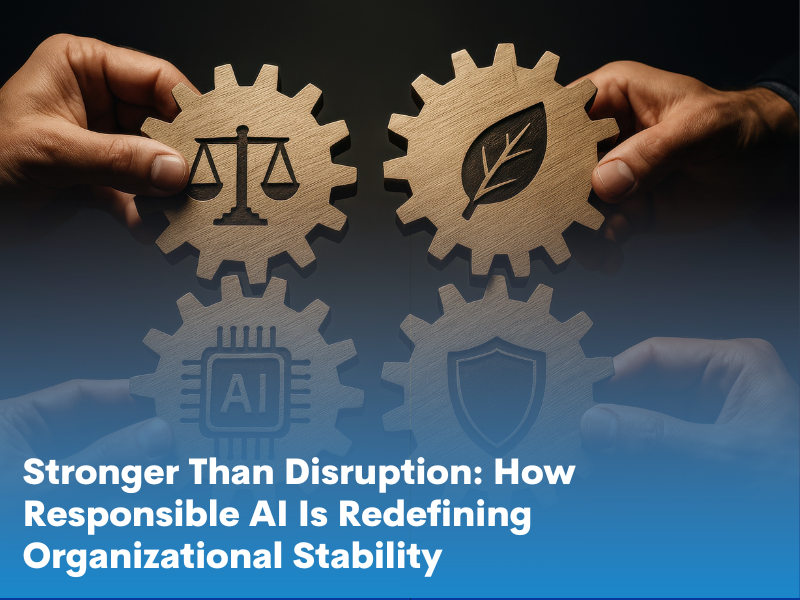 Stronger Than Disruption: How Responsible AI Is Redefining Organizational Stability