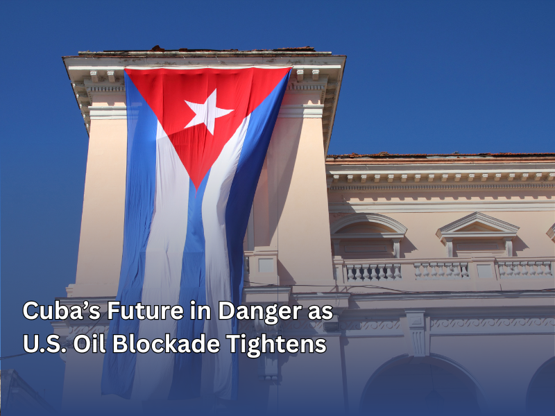 Cuba’s Future in Danger as U.S. Oil Blockade Tightens