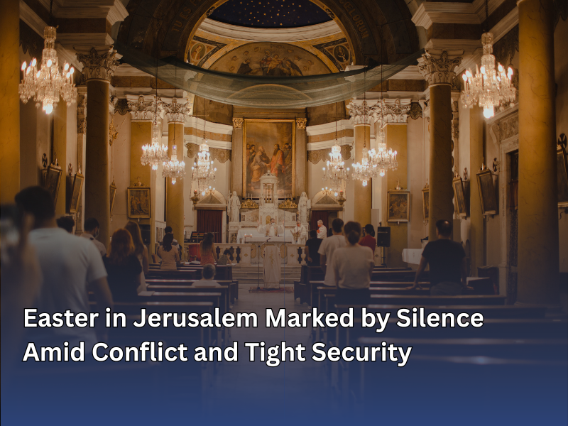 Easter in Jerusalem Marked by Silence Amid Conflict and Tight Security