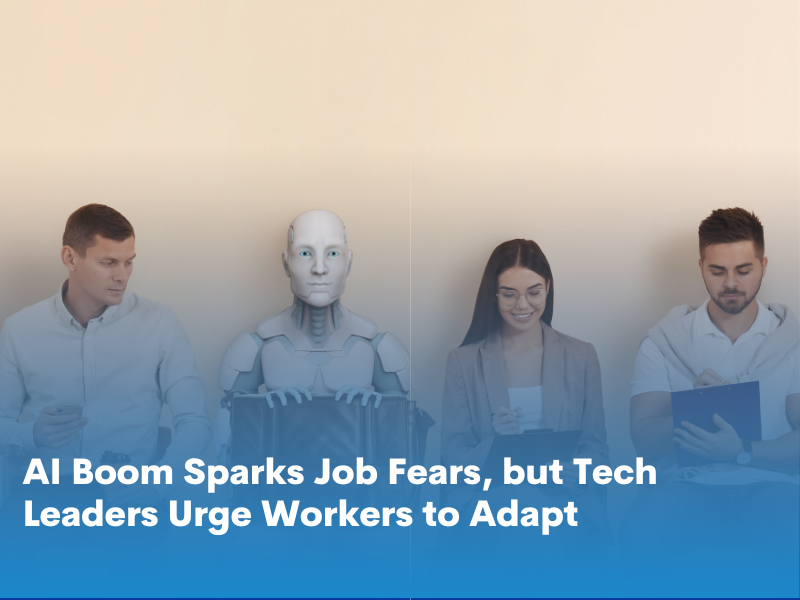 AI Boom Sparks Job Fears, but Tech Leaders Urge Workers to Adapt