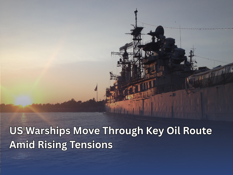 US Warships Move Through Key Oil Route Amid Rising Tensions
