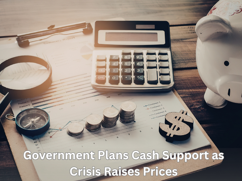 Government Plans Cash Support as Crisis Raises Prices