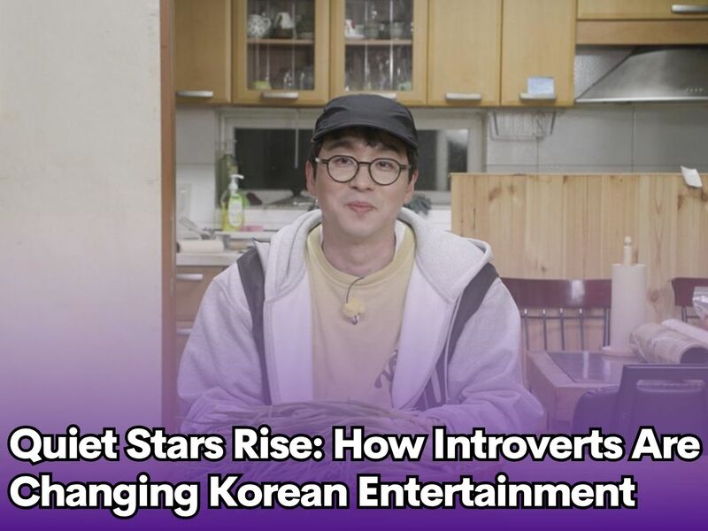  Quiet Stars Rise: How Introverts Are Changing Korean Entertainment