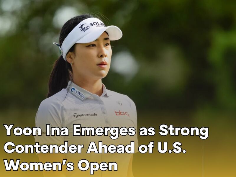 Yoon Ina Emerges as Strong Contender Ahead of U.S. Women’s Open