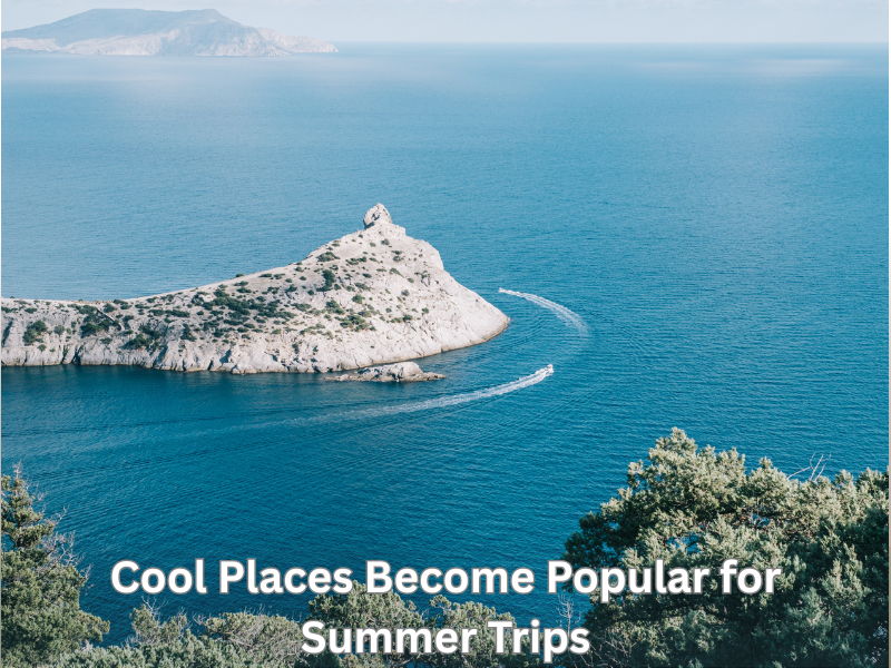 Cool Places Become Popular for Summer Trips